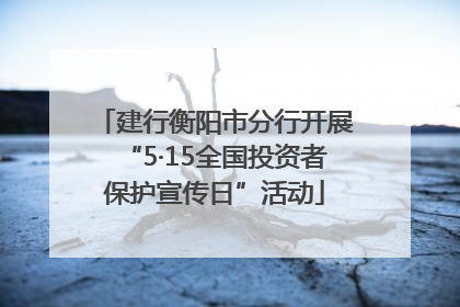 建行衡阳市分行开展“5·15全国投资者保护宣传日”活动